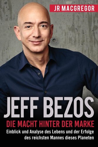 Jeff Bezos: Die Macht hinter der Marke (German Version) (Deutsche Fassung): Einblick und Analyse des Lebens und der Erfolge des