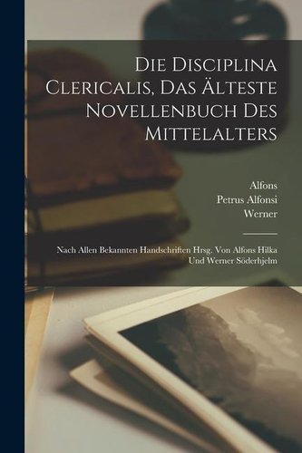 Die Disciplina clericalis, das älteste Novellenbuch des Mittelalters; nach allen bekannten Handschriften hrsg. von Alfons Hilka