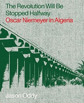 The Revolution Will Be Stopped Halfway - Oscar Niemeyer in Algeria