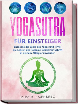 Yogasutra für Einsteiger: Entdecke die Seele des Yogas und lerne, die Lehren des Patanjali Schritt für Schritt in deinem Alltag