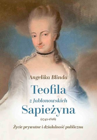 Teofila z Jabłonowskich Sapieżyna (1742-1816) Życie prywatne i działalność publiczna Teofila z Jabłonowskich Sapieżyna (1742-1816) Życie prywatne i działalność publiczna