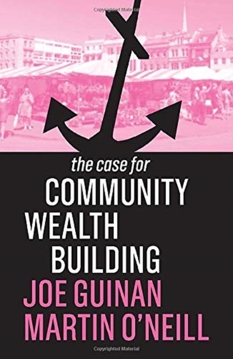 The Case for Community Wealth Building - Guinan, Joe; O'Neill, Martin