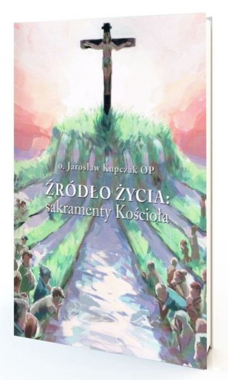 Źródło Życia: sakramenty Kościoła Źródło Życia: sakramenty Kościoła