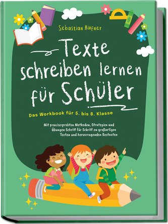 Texte schreiben lernen für Schüler - Das Workbook für 5. bis 8. Klasse: Mit praxiserprobten Methoden, Strategien und Übungen Sch