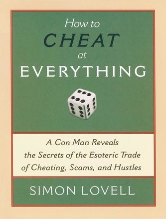 How to Cheat at Everything: A Con Man Reveals the Secrets of the Esoteric Trade of Cheating, Scams, and Hustles