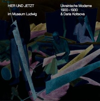 HIER UND JETZT im Museum Ludwig: Ukrainsche Moderne. 1900-1930 & Daria Koltsova. Bd. 9