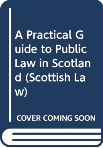 A Practical Guide to Public Law Litigation in Scotland