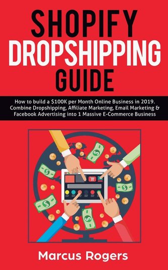 Shopify Dropshipping Guide: How to build a $100K per Month Online Business in 2019. Combine Dropshipping, Affiliate Marketing, E
