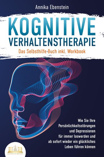 Kognitive Verhaltenstherapie - Das Selbsthilfe Buch inkl. Workbook: Wie Sie Ihre Persönlichkeitsstörungen und Depressionen für i