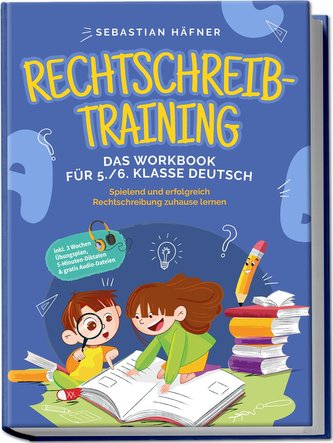 Rechtschreibtraining - Das Workbook für 5. / 6. Klasse Deutsch: Spielend und erfolgreich Rechtschreibung zuhause lernen - inkl.