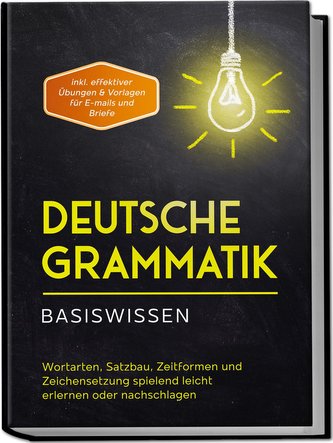 Deutsche Grammatik - Basiswissen: Wortarten, Satzbau, Zeitformen und Zeichensetzung spielend leicht erlernen oder nachschlagen -