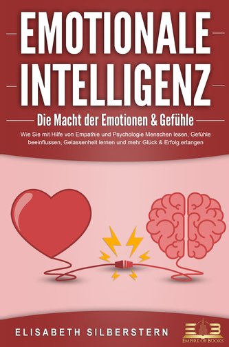 EMOTIONALE INTELLIGENZ - Die Macht der Emotionen & Gefühle: Wie Sie mit Hilfe von Empathie und Psychologie Menschen lesen, Gefüh