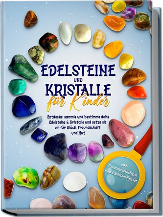 Edelsteine und Kristalle für Kinder: Entdecke, sammle und bestimme deine Edelsteine & Kristalle und setze sie ein für Glück, Fre