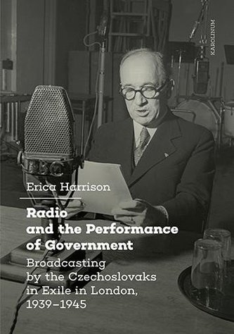 Radio and the Performance of Government Broadcasting by the Czechoslovaks in Exile in London, 1939–1945 Radio and the Performance of Government Broadcasting by the Czechoslovaks in Exile in London, 1939–1945