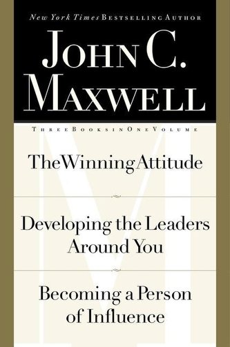 John C. Maxwell, Three Books in One Volume: The Winning Attitude/Developing the Leaders Around You/Becoming a Person of Influenc