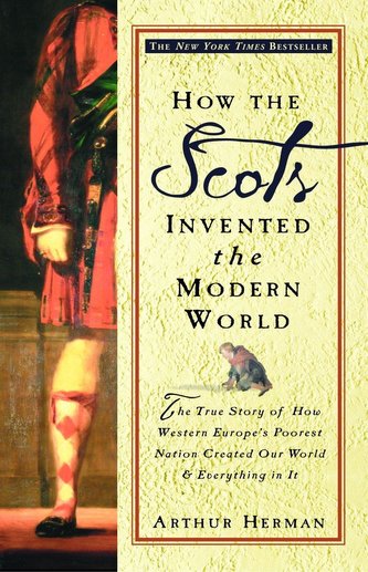 How the Scots Invented the Modern World: The True Story of How Western Europe's Poorest Nation Created Our World and Everything