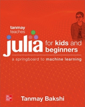 Tanmay Teaches Julia for Beginners: A Springboard to Machine Learning for All Ages