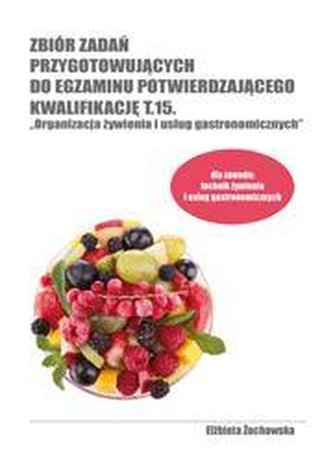 Zbiór zadań przygotowujących do egzaminu potwierdzającego kwalifikację T.15. Organizacja żywienia i