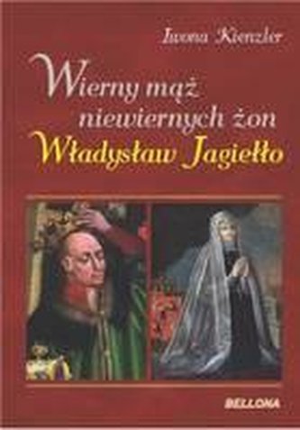Wierny mąż niewiernych żon. Władysław Jagiełło.