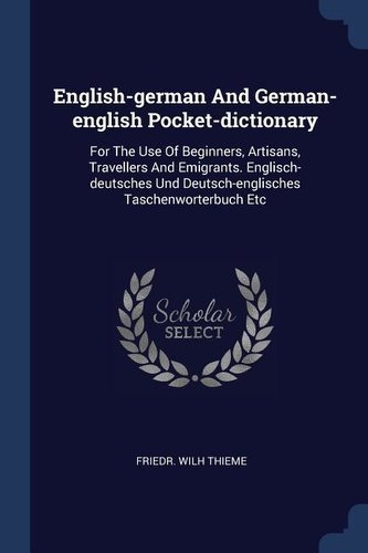 English-german And German-english Pocket-dictionary: For The Use Of Beginners, Artisans, Travellers And Emigrants. Englisch-deut