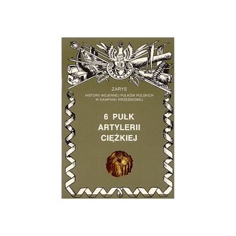 6 Pułk Artylerii Ciężkiej Zarys Historii Wojennej Pułków Polskich w Kampanii Wrześniowej