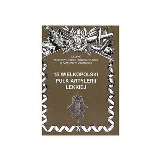 15 Wielkopolski Pułk Artylerii Lekkiej Zarys Historii Wojennej Pułków Polskich w Kampanii Wrześniowej