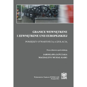 Granice wewnętrzne i zewnętrzne Unii Europejskiej. Pomiędzy otwartością a izolacją Granice wewnętrzne i zewnętrzne Unii Europejskiej. Pomiędzy otwartością a izolacją