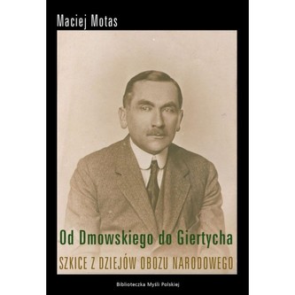 Od Dmowskiego do Giertycha  Szkice z dziejów obozu narodowego