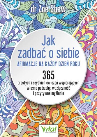 Jak zadbaÄ‡ o siebie - afirmacje na kaĹĽdy dzieĹ„ roku. 365 prostych i szybkich Ä‡wiczeĹ„ wspierajÄ…cych wĹ‚asne potrzeby, wdziÄ