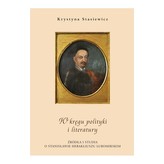 W kręgu polityki i literatury. Źródła i studia o Stanisławie Herakliuszu Lubomirskim