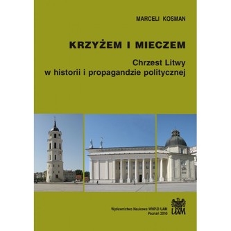 Krzyżem i mieczem. Chrzest Litwy w historii i propagandzie politycznej