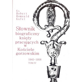 Słownik biograficzny księży pracujących w Kościele gorzowskim 1945-1956 tom IV