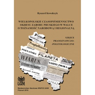 Wielkopolskie czasopiśmiennictwo okresu zaboru pruskiego w walce o tożsamość narodową i regionalną Wielkopolskie czasopiśmiennictwo okresu zaboru pruskiego w walce o tożsamość narodową i regionalną