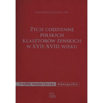 Życie codzienne polskich klasztorów żeńskich w XVII - XVIII wieku