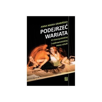 Podejrzeć wariata. O niszczycielskiej i uzdrowicielskiej mocy sztuki