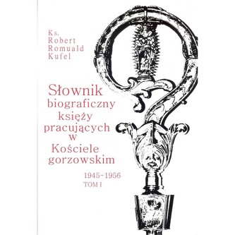 Słownik biograficzny księży pracujących w Kościele gorzowskim 1945-1956 tom  I