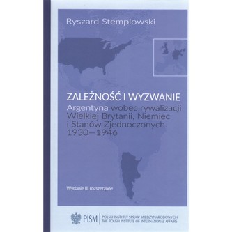 Zależność i wyzwanie Argentyna wobec rywalizacji Wielkiej Brytanii, Niemiec i Stanów Zjednoczonych 1930-1946 Zależność i wyzwanie Argentyna wobec rywalizacji Wielkiej Brytanii, Niemiec i Stanów Zjednoczonych 1930-1946