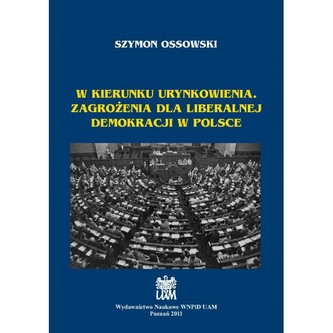 W kierunku urynkowienia. Zagrożenia dla liberalnej demokracji w Polsce W kierunku urynkowienia. Zagrożenia dla liberalnej demokracji w Polsce