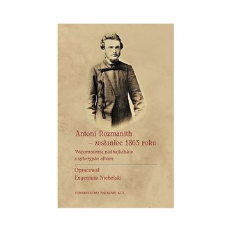 Antoni Rozmanith - zesłaniec 1863 roku. Wspomnienia nadbajkalskie i syberyjski album