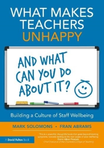 What Makes Teachers Unhappy, and What Can You Do About It? Building a Culture of Staff Wellbeing What Makes Teachers Unhappy, and What Can You Do About It? Building a Culture of Staff Wellbeing