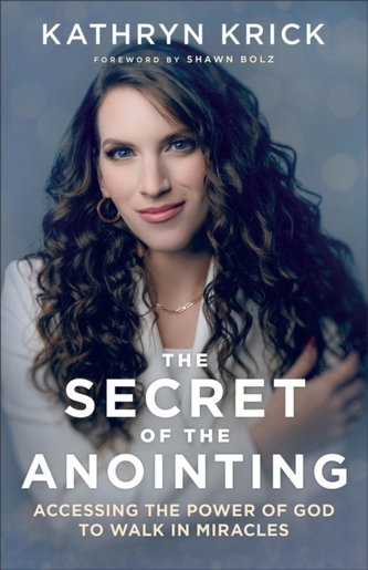 The Secret of the Anointing - Accessing the Power of God to Walk in Miracles