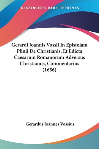 Gerardi Joannis Vossii In Epistolam Plinii De Christianis, Et Edicta Caesarum Romanorum Adversus Christianos, Commentarius (1656