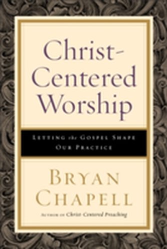 Christ-Centered Worship - Letting the Gospel Shape Our Practice Christ-Centered Worship - Letting the Gospel Shape Our Practice