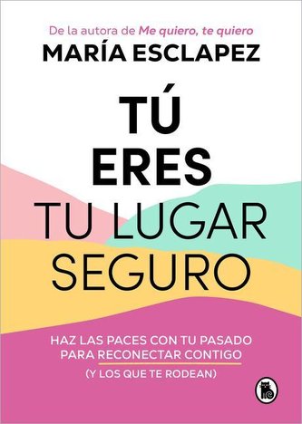 Tú Eres Tu Lugar Seguro: Haz Las Paces Con Tu Pasado Para Reconectar Contigo (Y Los Que Te Rodean) / You Are Your Safe Space: Ma