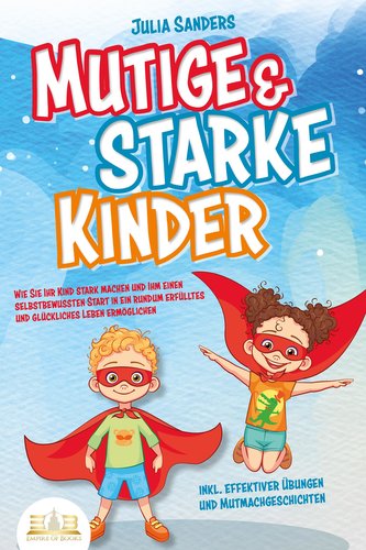 Mutige & starke Kinder: Wie Sie Ihr Kind stark machen und ihm ein einen selbstbewussten Start in ein rundum erfülltes und glückl
