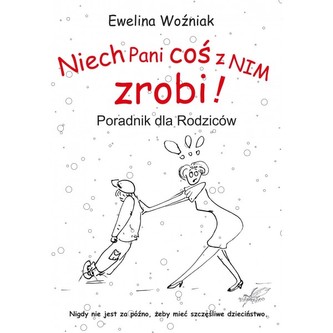 Niech Pani coś z nim zrobi! Poradnik dla rodziców Niech Pani coś z nim zrobi! Poradnik dla rodziców