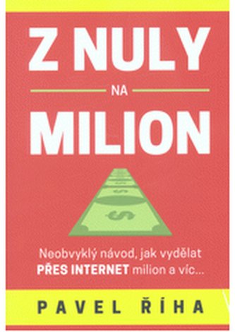Z nuly na milion Neobvyklý návod, jak vydělat přes internet mili