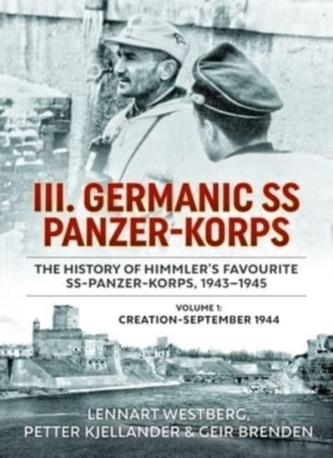III Germanic SS Panzer-Korps: The History of Himmler's Favourite SS-Panzer-Korps 1943-1945. Volume 1: Creation-September