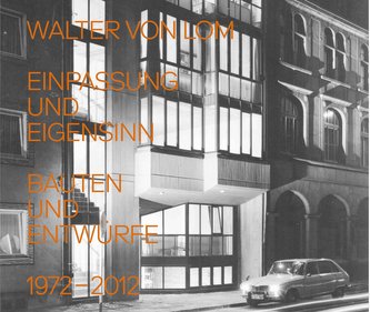 Walter von Lom. Einpassung und Eigensinn. Bauten und Entwürfe 1972-2012