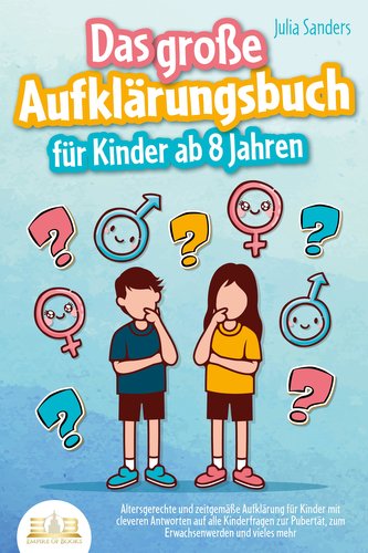 Das große Aufklärungsbuch für Kinder ab 8 Jahren: Altersgerechte und zeitgemäße Aufklärung für Kinder mit cleveren Antworten auf